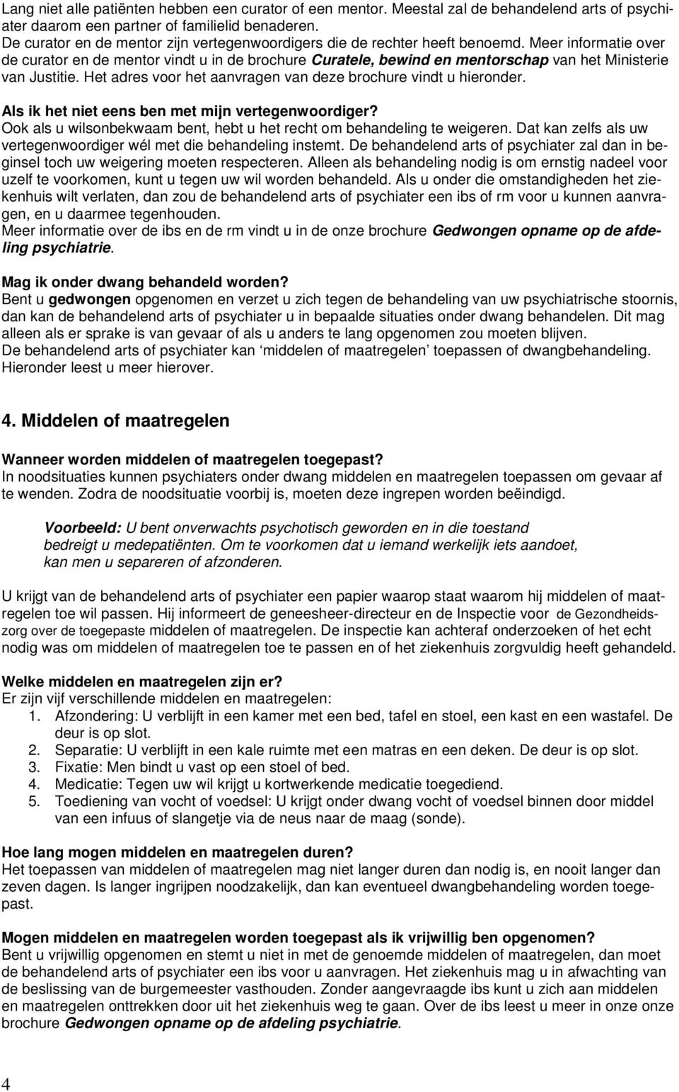 Meer informatie over de curator en de mentor vindt u in de brochure Curatele, bewind en mentorschap van het Ministerie van Justitie. Het adres voor het aanvragen van deze brochure vindt u hieronder.