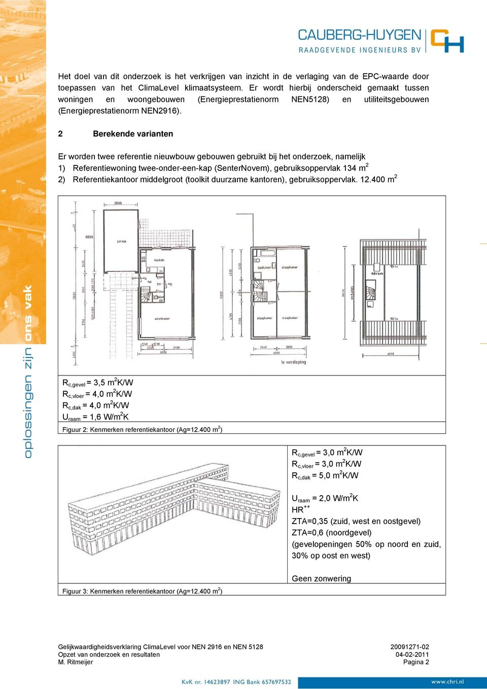 2 Berekende varianten Er worden twee referentie nieuwbouw gebouwen gebruikt bij het onderzoek, namelijk 1) Referentiewoning twee-onder-een-kap (SenterNovem), gebruiksoppervlak 134 m 2 2)