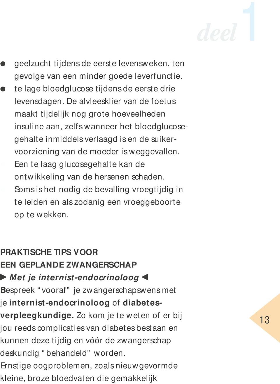 Een te laag glucosegehalte kan de ontwikkeling van de hersenen schaden. Soms is het nodig de bevalling vroegtijdig in te leiden en als zodanig een vroeggeboorte op te wekken.