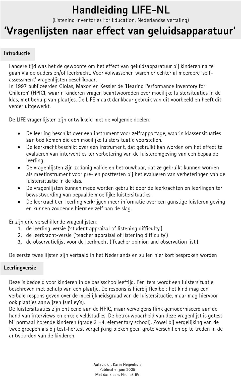 In 1997 publiceerden Giolas, Maxon en Kessler de Hearing Performance Inventory for Children (HPIC), waarin kinderen vragen beantwoordden over moeilijke luistersituaties in de klas, met behulp van