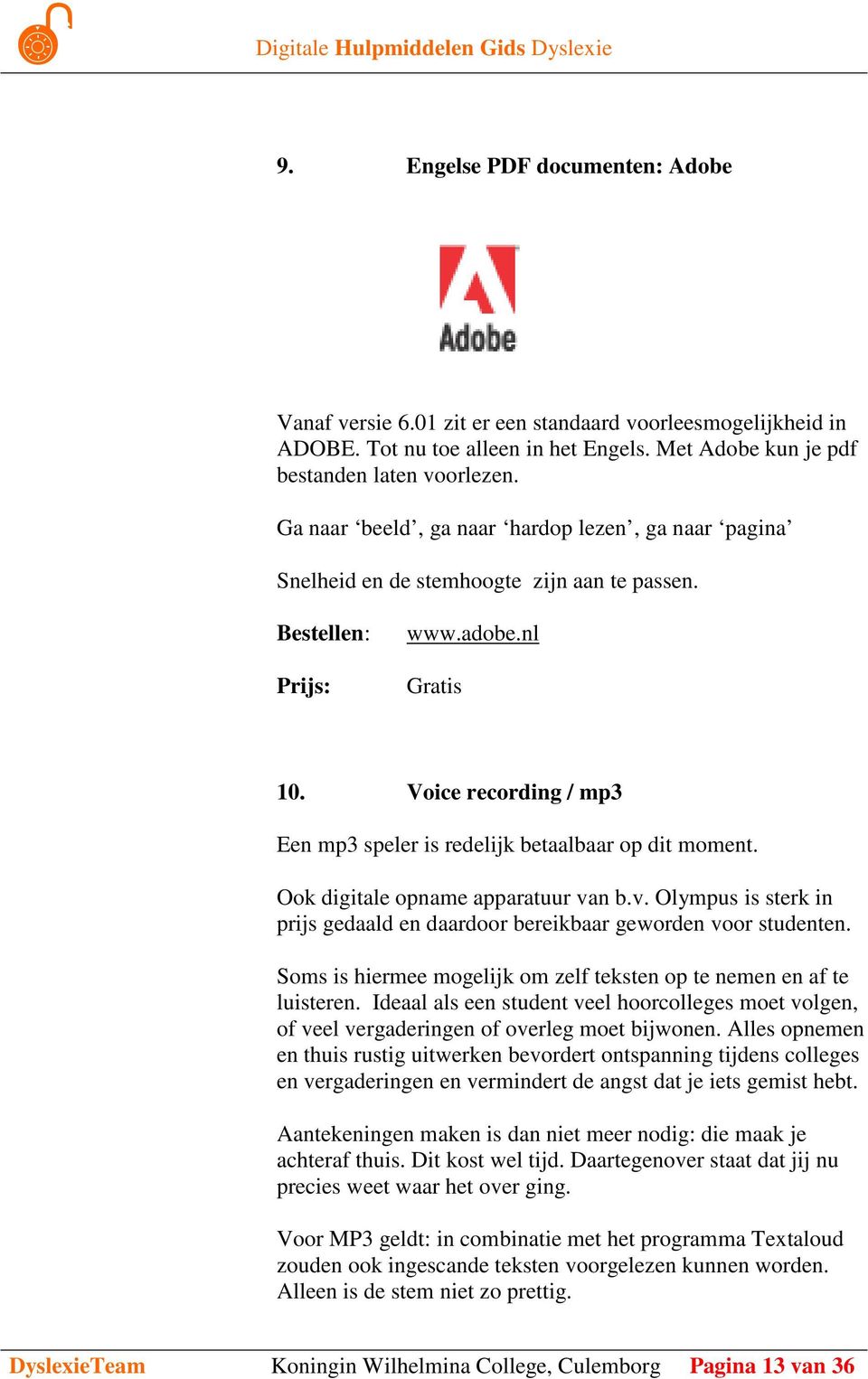 Voice recording / mp3 Een mp3 speler is redelijk betaalbaar op dit moment. Ook digitale opname apparatuur van b.v. Olympus is sterk in prijs gedaald en daardoor bereikbaar geworden voor studenten.