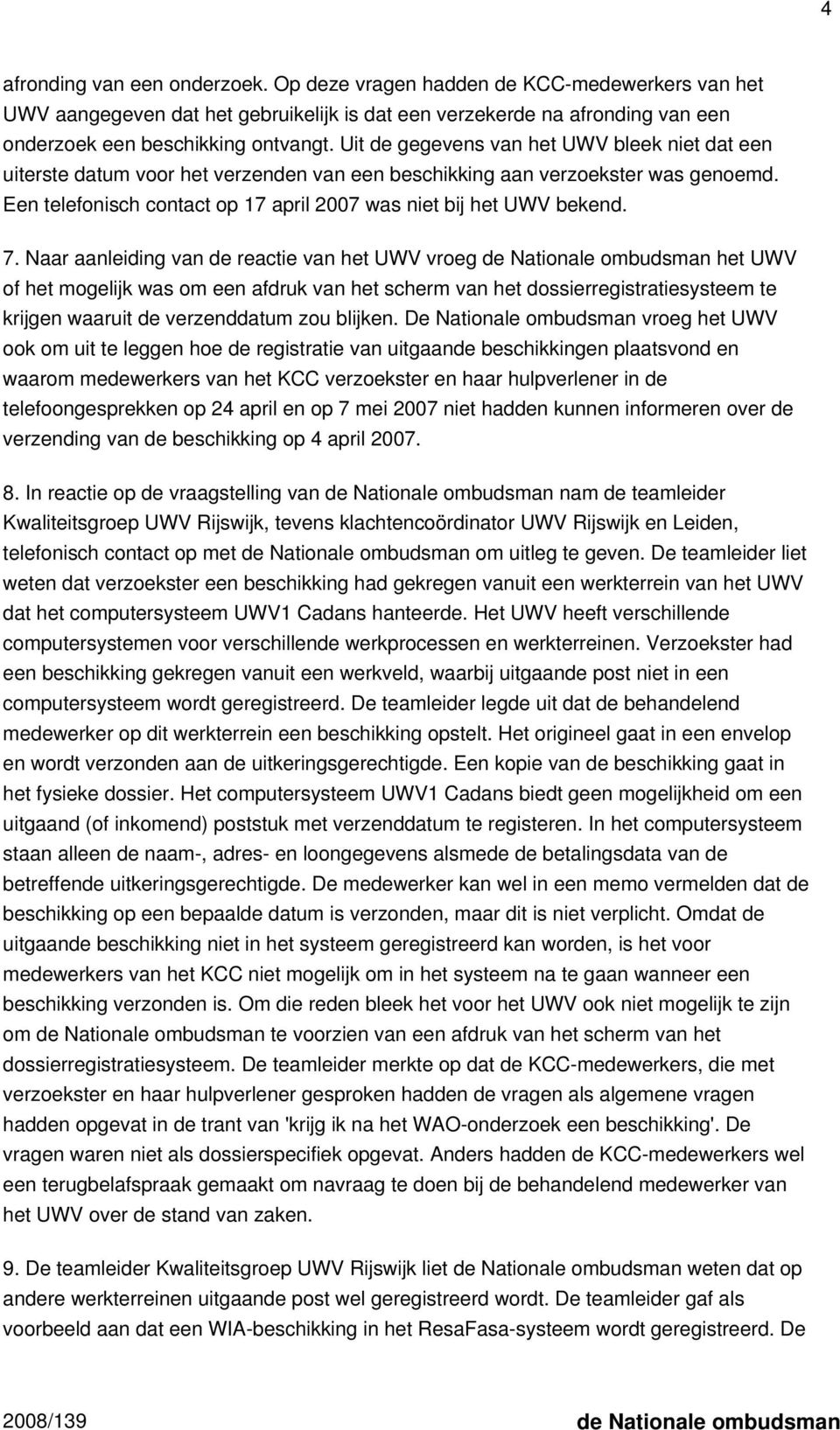 7. Naar aanleiding van de reactie van het UWV vroeg de Nationale ombudsman het UWV of het mogelijk was om een afdruk van het scherm van het dossierregistratiesysteem te krijgen waaruit de