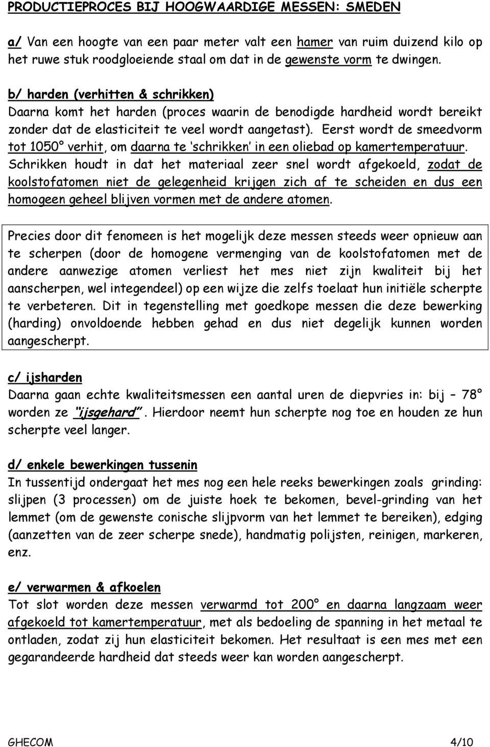 Eerst wordt de smeedvorm tot 1050 verhit, om daarna te schrikken in een oliebad op kamertemperatuur.