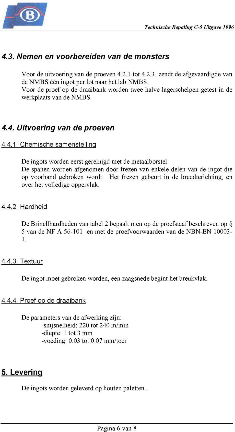 Chemische samenstelling De ingots worden eerst gereinigd met de metaalborstel. De spanen worden afgenomen door frezen van enkele delen van de ingot die op voorhand gebroken wordt.