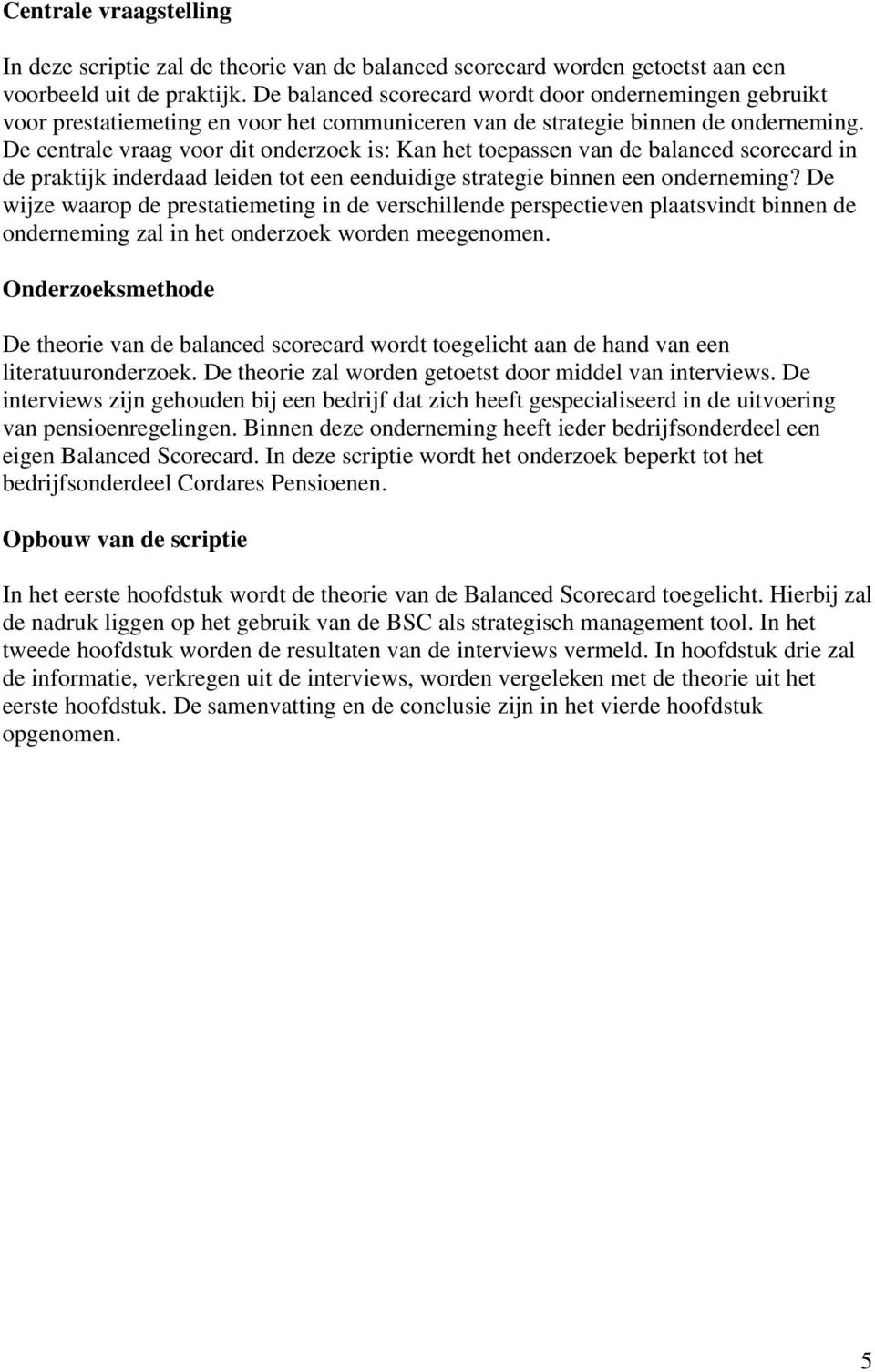 De centrale vraag voor dit onderzoek is: Kan het toepassen van de balanced scorecard in de praktijk inderdaad leiden tot een eenduidige strategie binnen een onderneming?