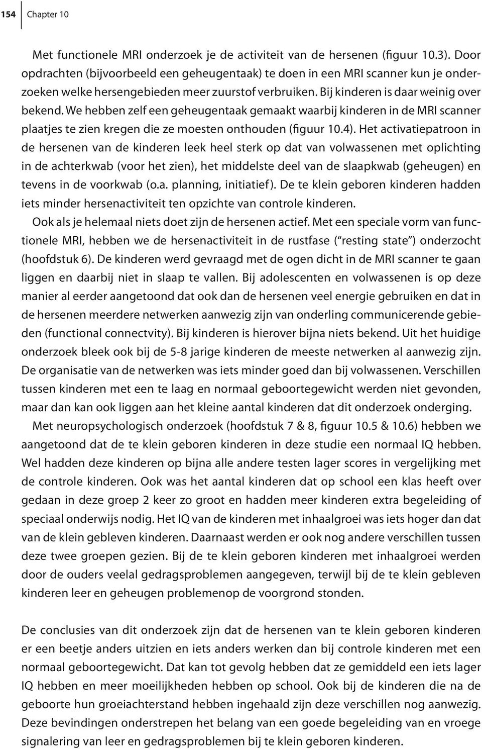 We hebben zelf een geheugentaak gemaakt waarbij kinderen in de MRI scanner plaatjes te zien kregen die ze moesten onthouden (figuur 10.4).