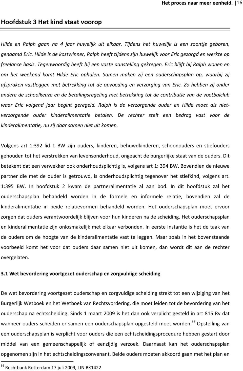 Eric blijft bij Ralph wonen en om het weekend komt Hilde Eric ophalen. Samen maken zij een ouderschapsplan op, waarbij zij afspraken vastleggen met betrekking tot de opvoeding en verzorging van Eric.