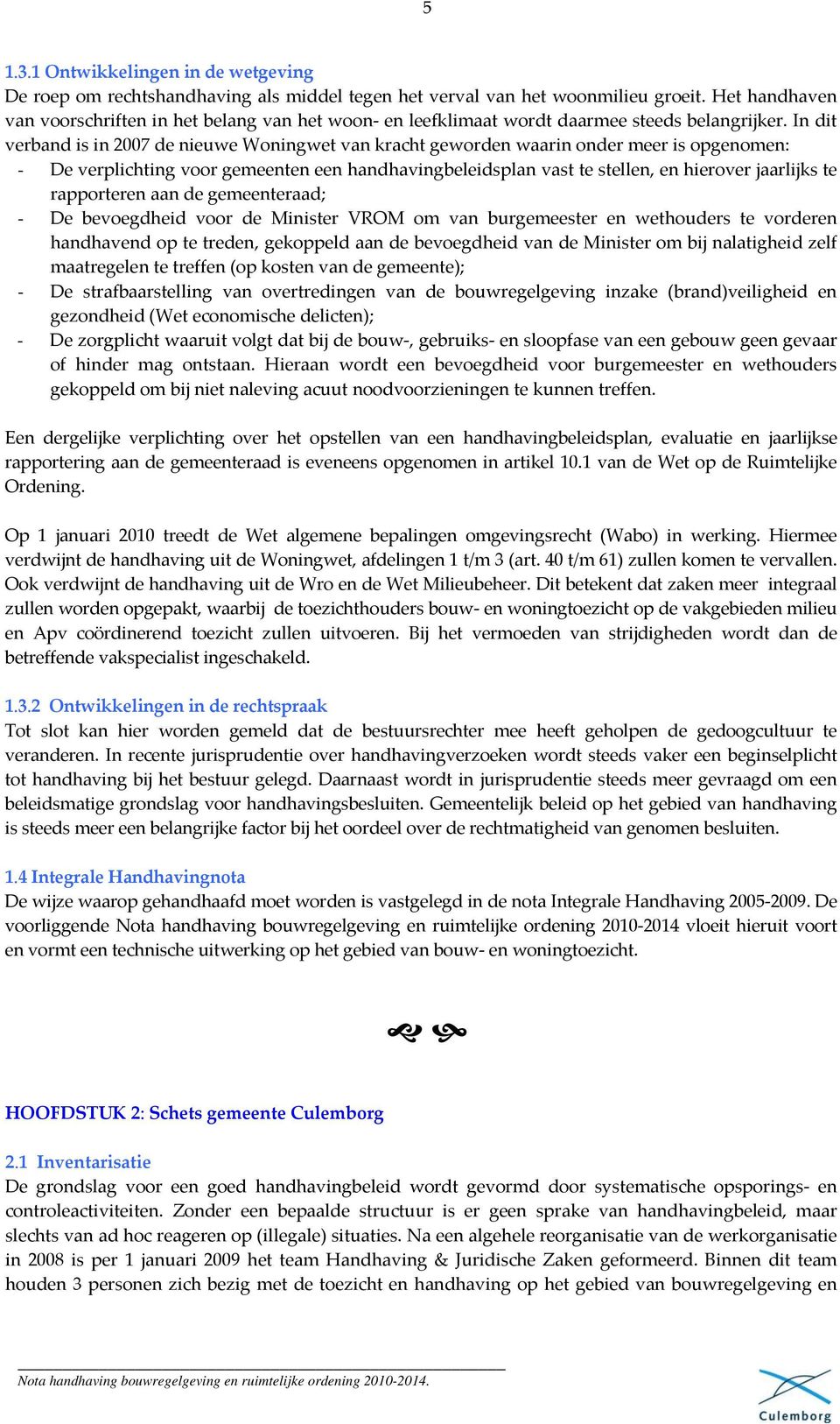 In dit verband is in 2007 de nieuwe Woningwet van kracht geworden waarin onder meer is opgenomen: - De verplichting voor gemeenten een handhavingbeleidsplan vast te stellen, en hierover jaarlijks te