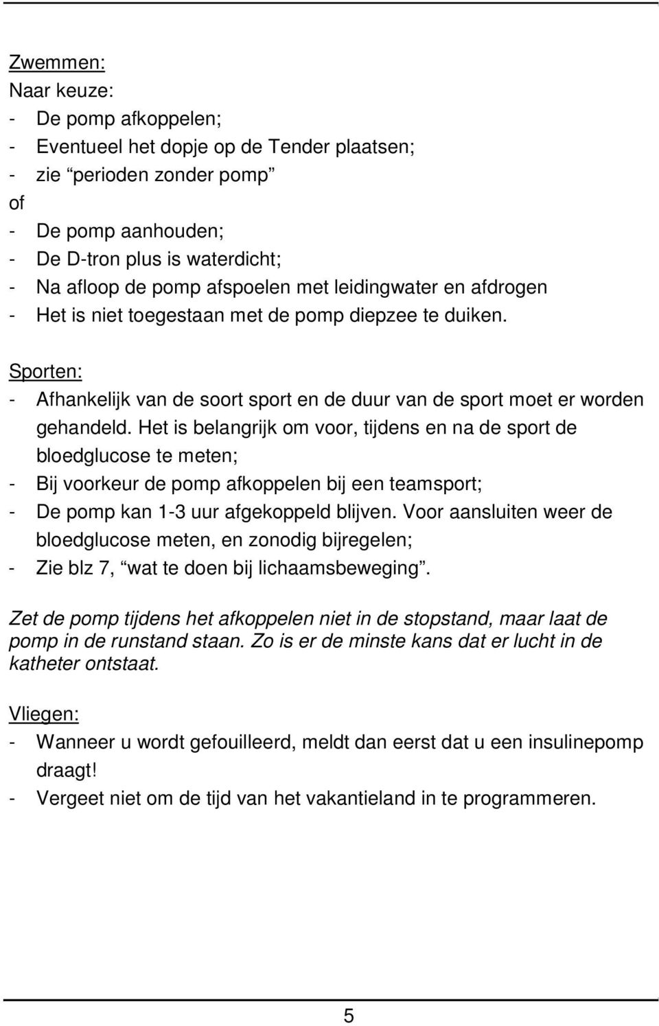 Het is belangrijk om voor, tijdens en na de sport de bloedglucose te meten; - Bij voorkeur de pomp afkoppelen bij een teamsport; - De pomp kan 1-3 uur afgekoppeld blijven.