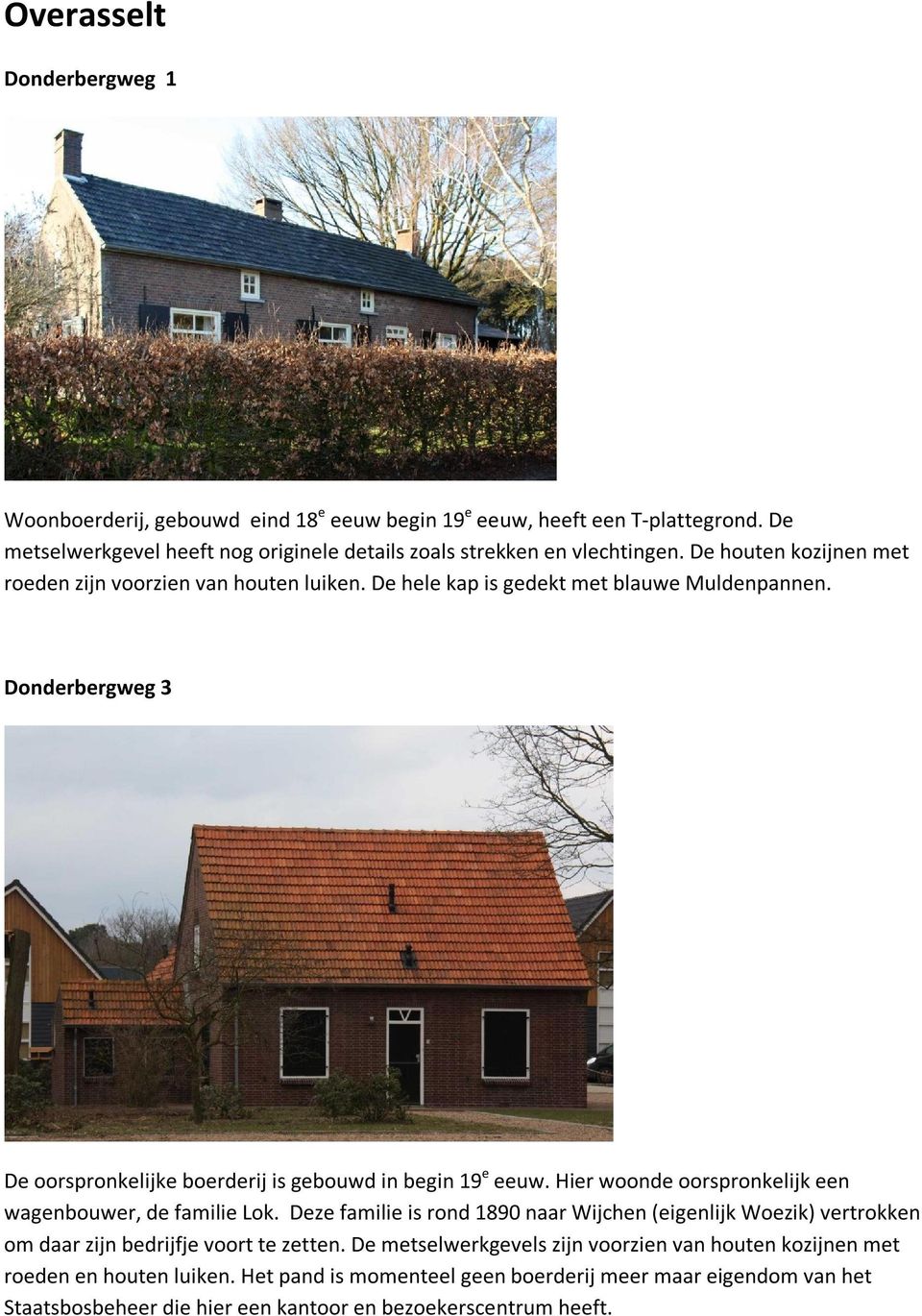 Hier woonde oorspronkelijk een wagenbouwer, de familie Lok. Deze familie is rond 1890 naar Wijchen (eigenlijk Woezik) vertrokken om daar zijn bedrijfje voort te zetten.