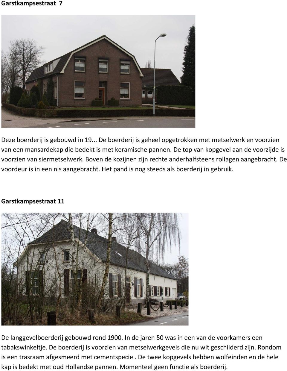 Het pand is nog steeds als boerderij in gebruik. Garstkampsestraat 11 De langgevelboerderij gebouwd rond 1900. In de jaren 50 was in een van de voorkamers een tabakswinkeltje.