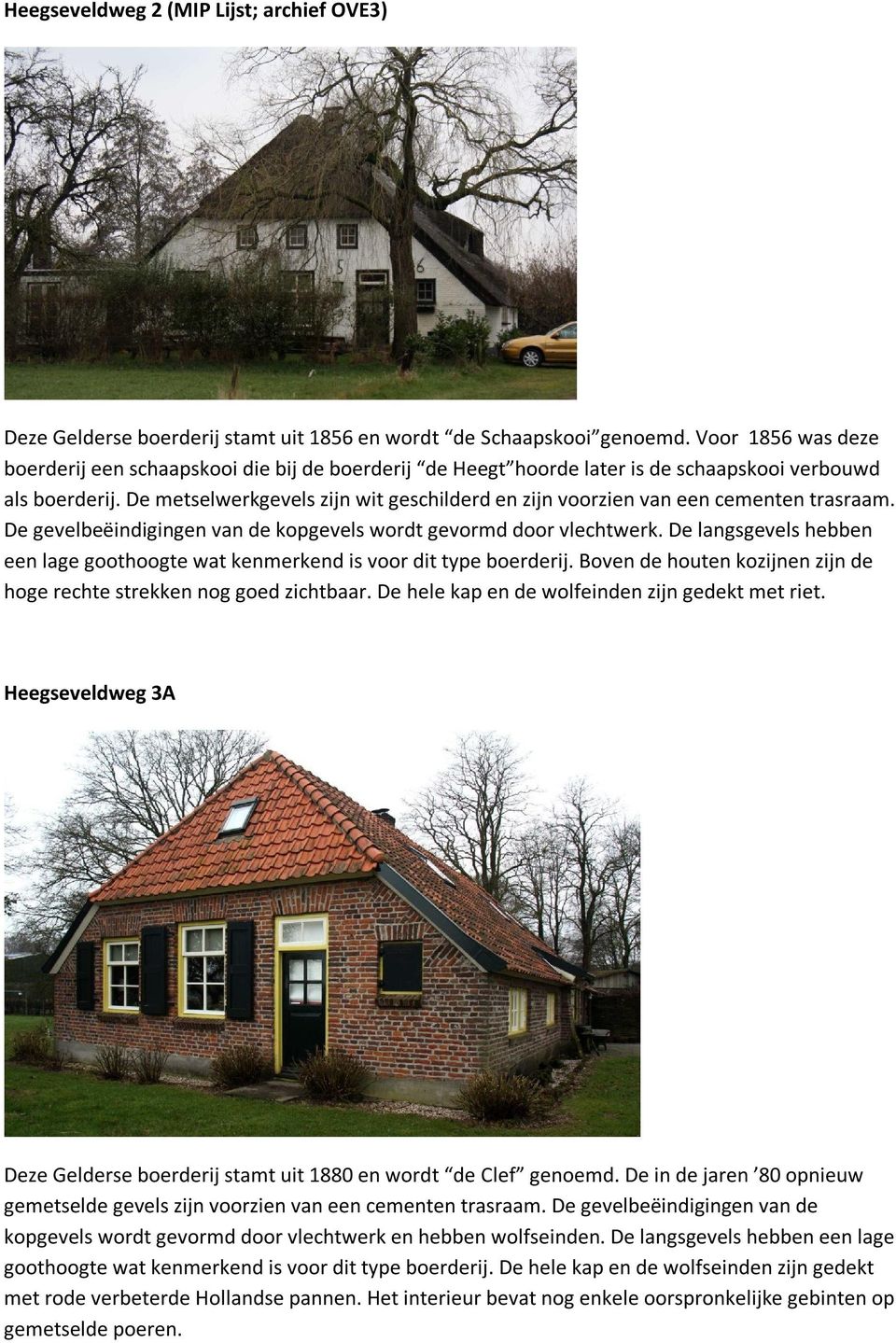 De metselwerkgevels zijn wit geschilderd en zijn voorzien van een cementen trasraam. De gevelbeëindigingen van de kopgevels wordt gevormd door vlechtwerk.