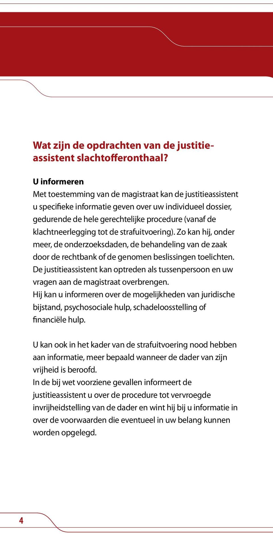 klachtneerlegging tot de strafuitvoering). Zo kan hij, onder meer, de onderzoeksdaden, de behandeling van de zaak door de rechtbank of de genomen beslissingen toelichten.