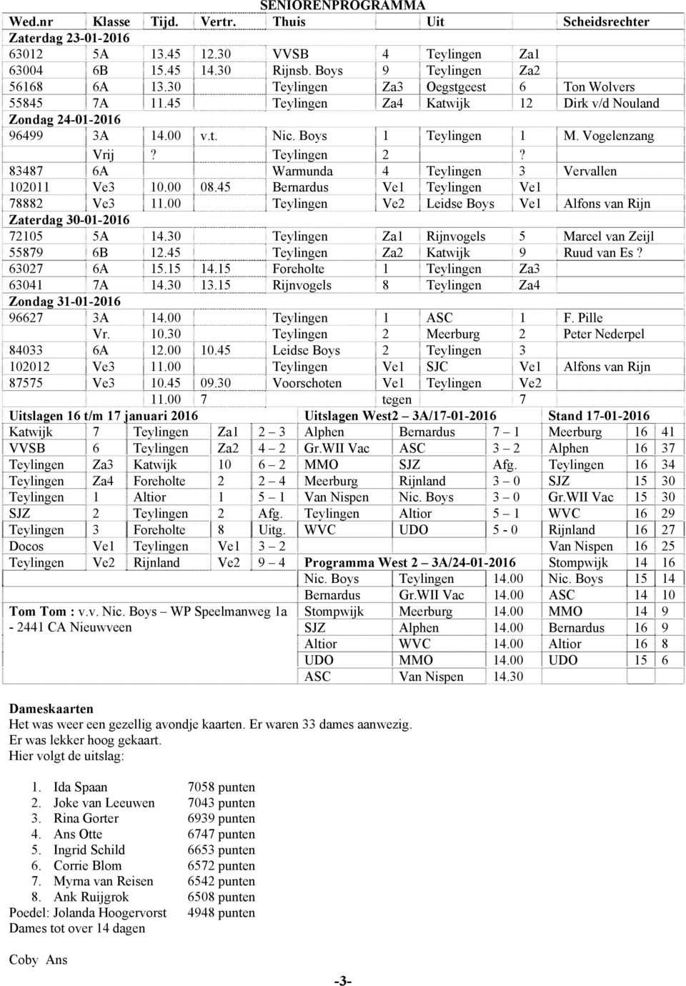 83487 6A Warmunda 4 Teylingen 3 Vervallen 102011 Ve3 10.00 08.45 Bernardus Ve1 Teylingen Ve1 78882 Ve3 11.00 Teylingen Ve2 Leidse Boys Ve1 Alfons van Rijn Zaterdag 30-01-2016 72105 5A 14.