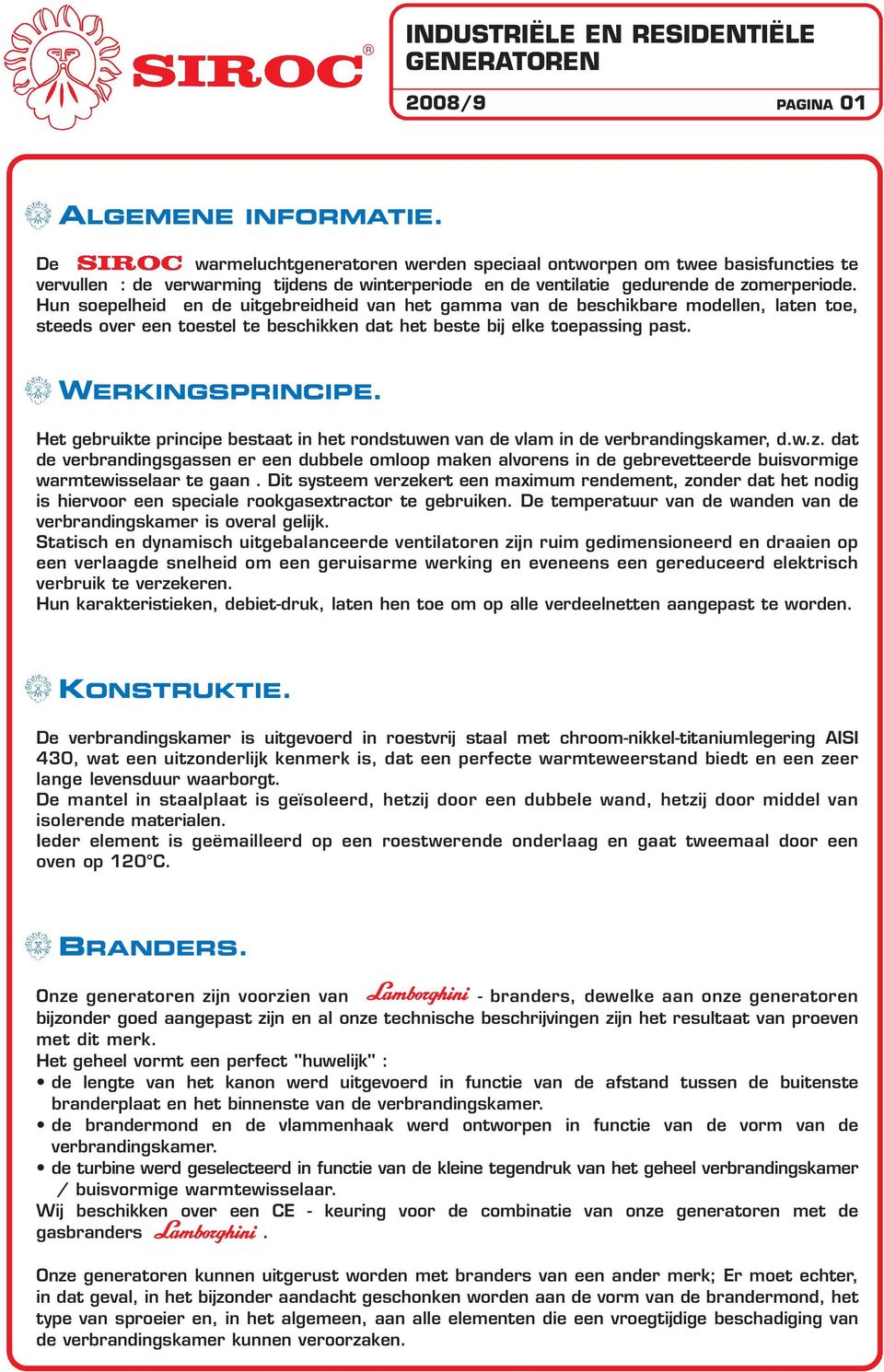 Hun soepelheid en de uitgebreidheid van het gamma van de beschikbare modellen, laten toe, steeds over een toestel te beschikken dat het beste bij elke toepassing past. WERKINGSPRINCIPE.