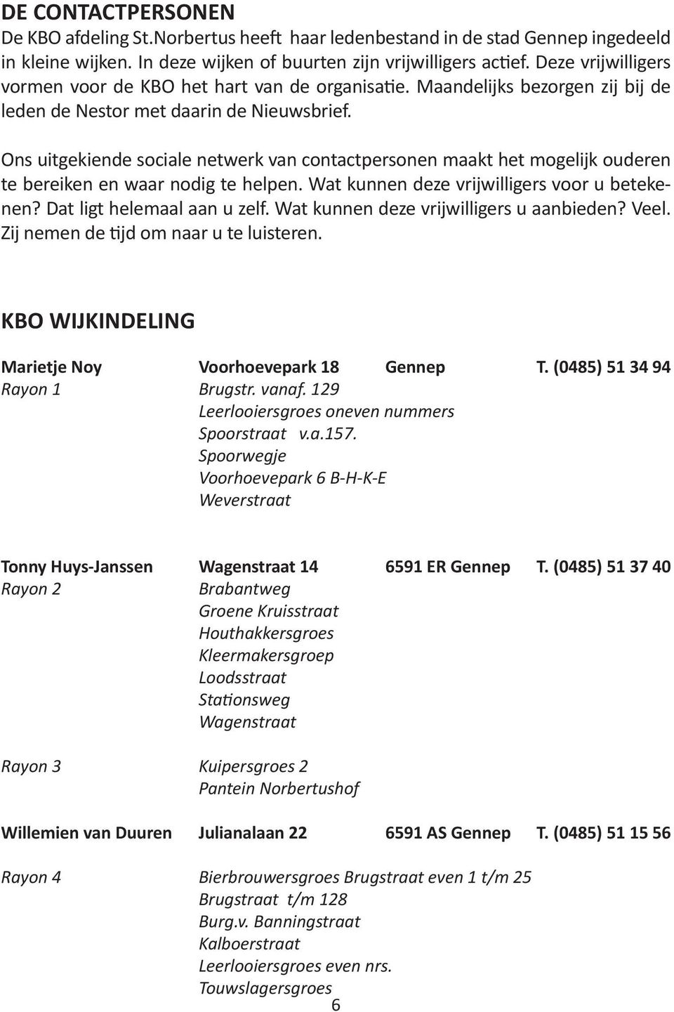 Ons uitgekiende sociale netwerk van contactpersonen maakt het mogelijk ouderen te bereiken en waar nodig te helpen. Wat kunnen deze vrijwilligers voor u betekenen? Dat ligt helemaal aan u zelf.