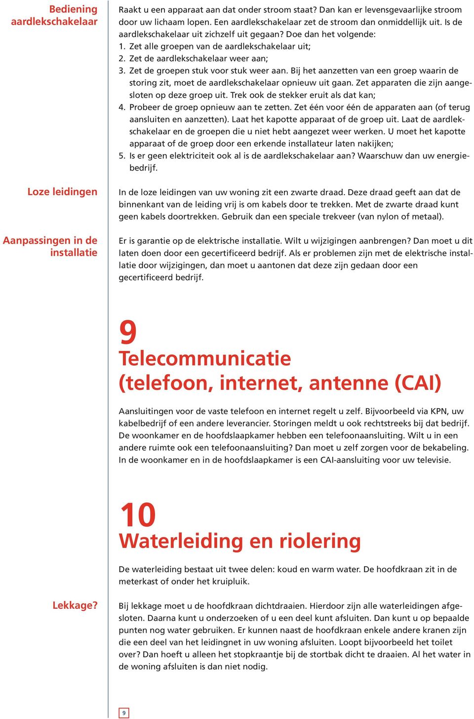 Zet de aardlekschakelaar weer aan; 3. Zet de groepen stuk voor stuk weer aan. Bij het aanzetten van een groep waarin de storing zit, moet de aardlekschakelaar opnieuw uit gaan.