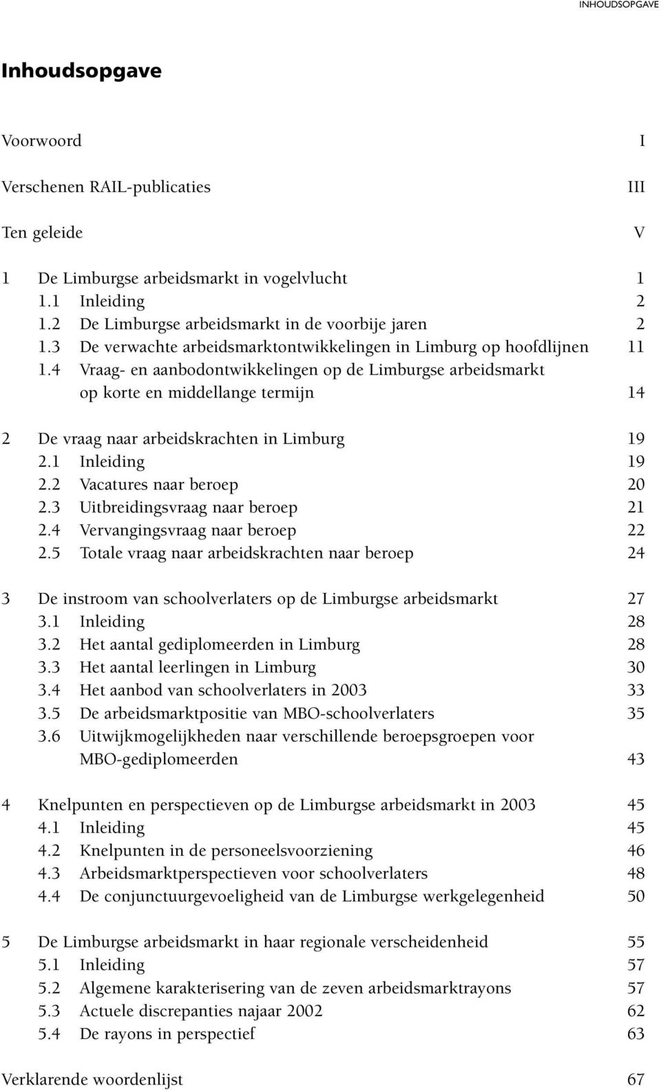 4 Vraag- en aanbodontwikkelingen op de Limburgse arbeidsmarkt op korte en middellange termijn 14 2 De vraag naar arbeidskrachten in Limburg 19 2.1 Inleiding 19 2.2 Vacatures naar beroep 20 2.