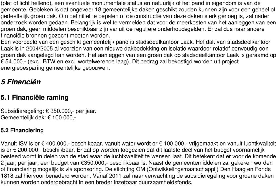 Om definitief te bepalen of de constructie van deze daken sterk genoeg is, zal nader onderzoek worden gedaan.