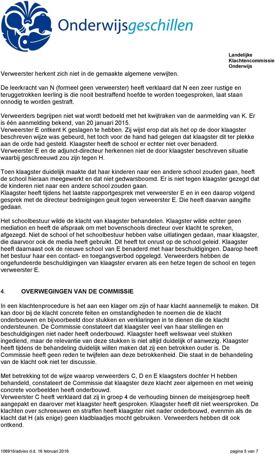 te worden gestraft. Verweerders begrijpen niet wat wordt bedoeld met het kwijtraken van de aanmelding van K. Er is één aanmelding bekend, van 20 januari 2015.