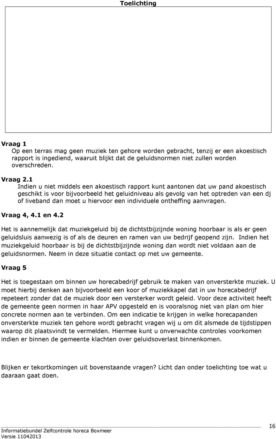 1 Indien u niet middels een akoestisch rapport kunt aantonen dat uw pand akoestisch geschikt is voor bijvoorbeeld het geluidniveau als gevolg van het optreden van een dj of liveband dan moet u