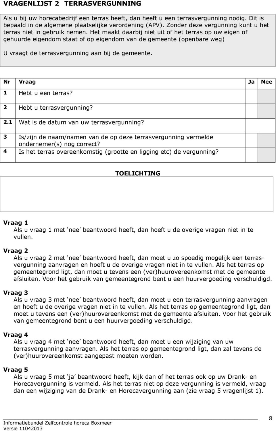 Het maakt daarbij niet uit of het terras op uw eigen of gehuurde eigendom staat of op eigendom van de gemeente (openbare weg) U vraagt de terrasvergunning aan bij de gemeente.