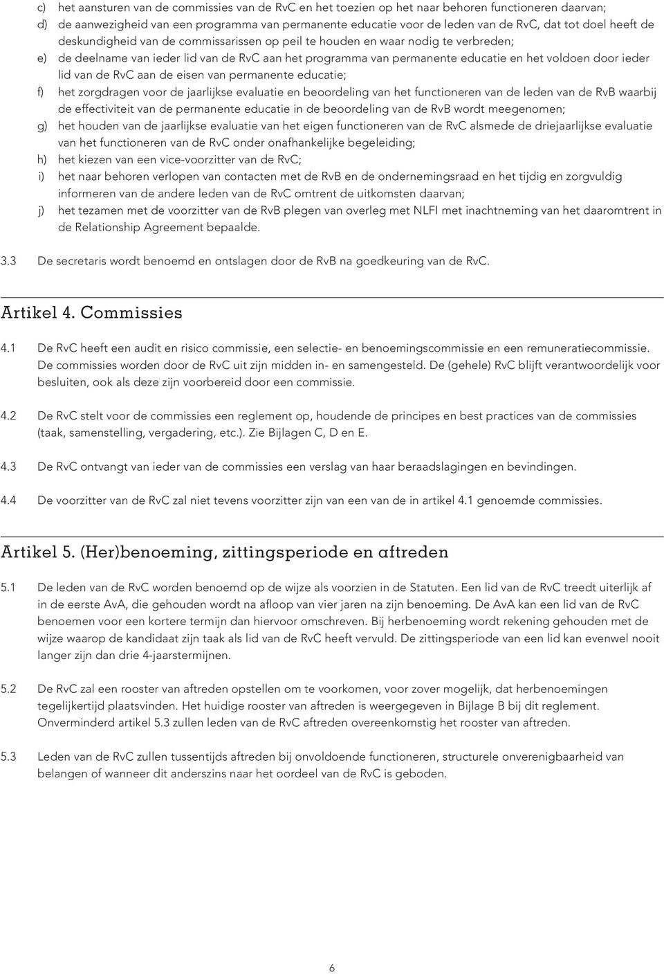 ieder lid van de RvC aan de eisen van permanente educatie; f) het zorgdragen voor de jaarlijkse evaluatie en beoordeling van het functioneren van de leden van de RvB waarbij de effectiviteit van de