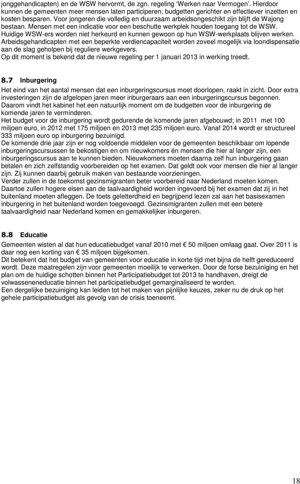 Voor jongeren die volledig en duurzaam arbeidsongeschikt zijn blijft de Wajong bestaan. Mensen met een indicatie voor een beschutte werkplek houden toegang tot de WSW.