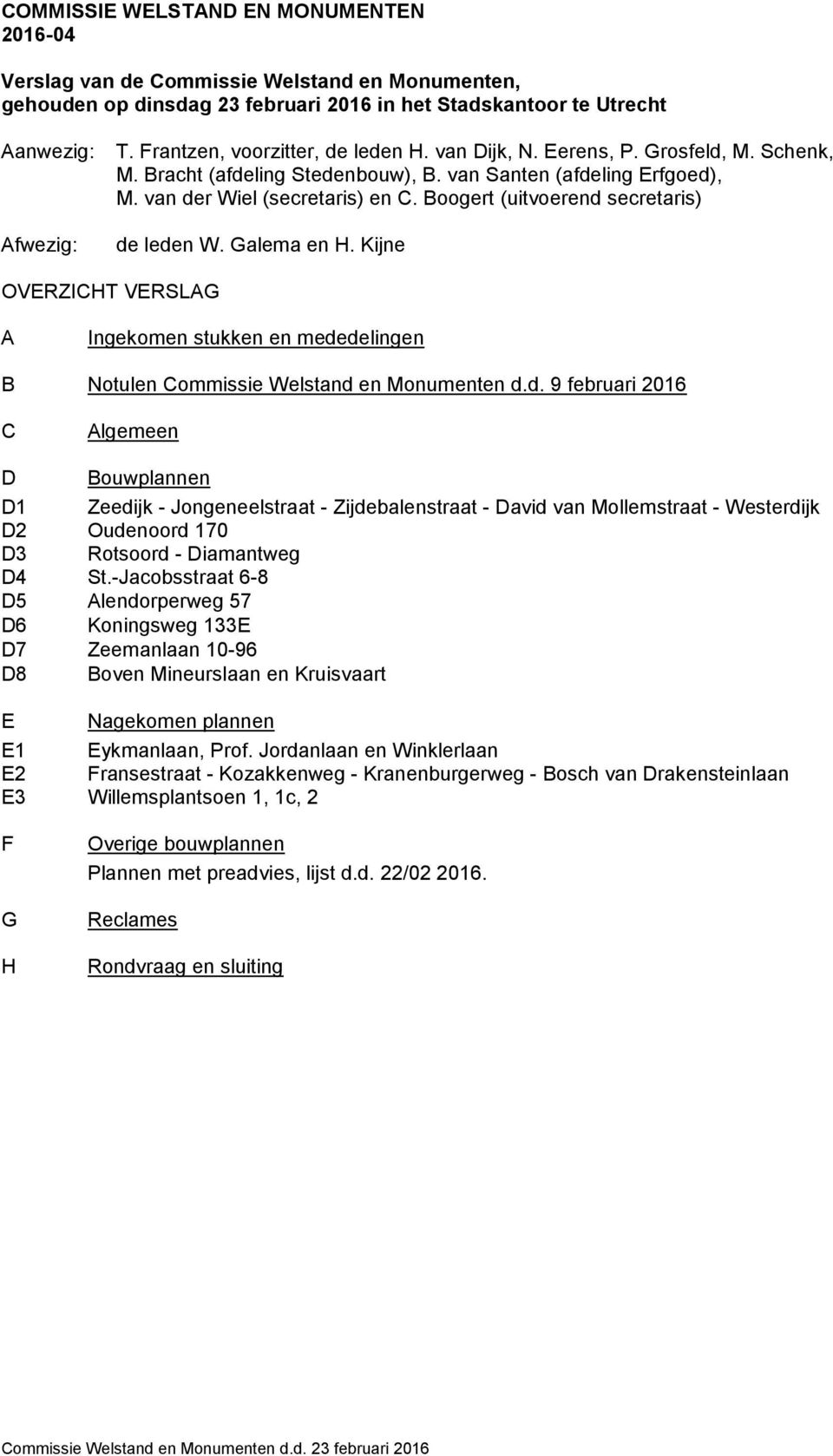 Boogert (uitvoerend secretaris) Afwezig: de leden W. Galema en H. Kijne OVERZICHT VERSLAG A Ingekomen stukken en mededelingen B Notulen Commissie Welstand en Monumenten d.d. 9 februari 2016 C Algemeen D Bouwplannen D1 Zeedijk - Jongeneelstraat - Zijdebalenstraat - David van Mollemstraat - Westerdijk D2 Oudenoord 170 D3 Rotsoord - Diamantweg D4 St.