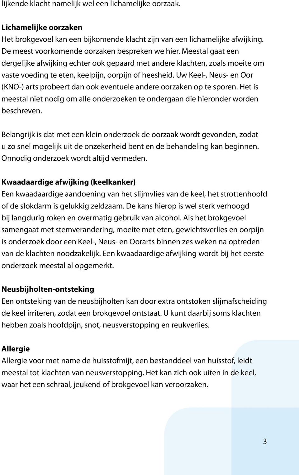 Uw Keel-, Neus- en Oor (KNO-) arts probeert dan ook eventuele andere oorzaken op te sporen. Het is meestal niet nodig om alle onderzoeken te ondergaan die hieronder worden beschreven.