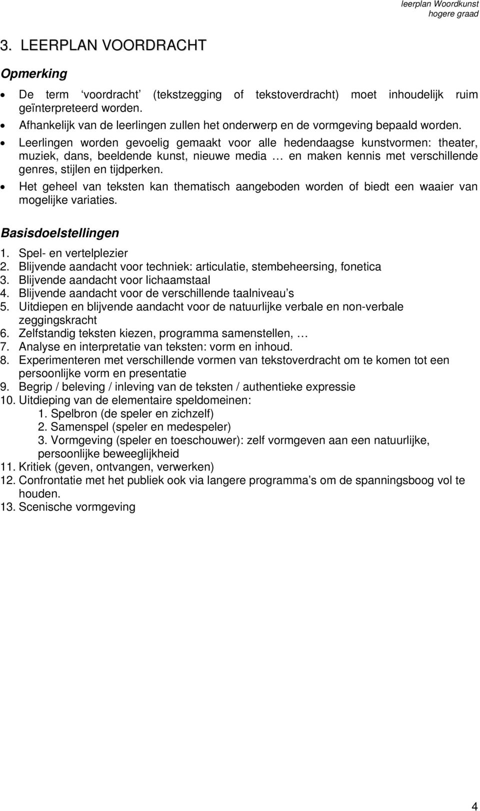 Leerlingen worden gevoelig gemaakt voor alle hedendaagse kunstvormen: theater, muziek, dans, beeldende kunst, nieuwe media en maken kennis met verschillende genres, stijlen en tijdperken.