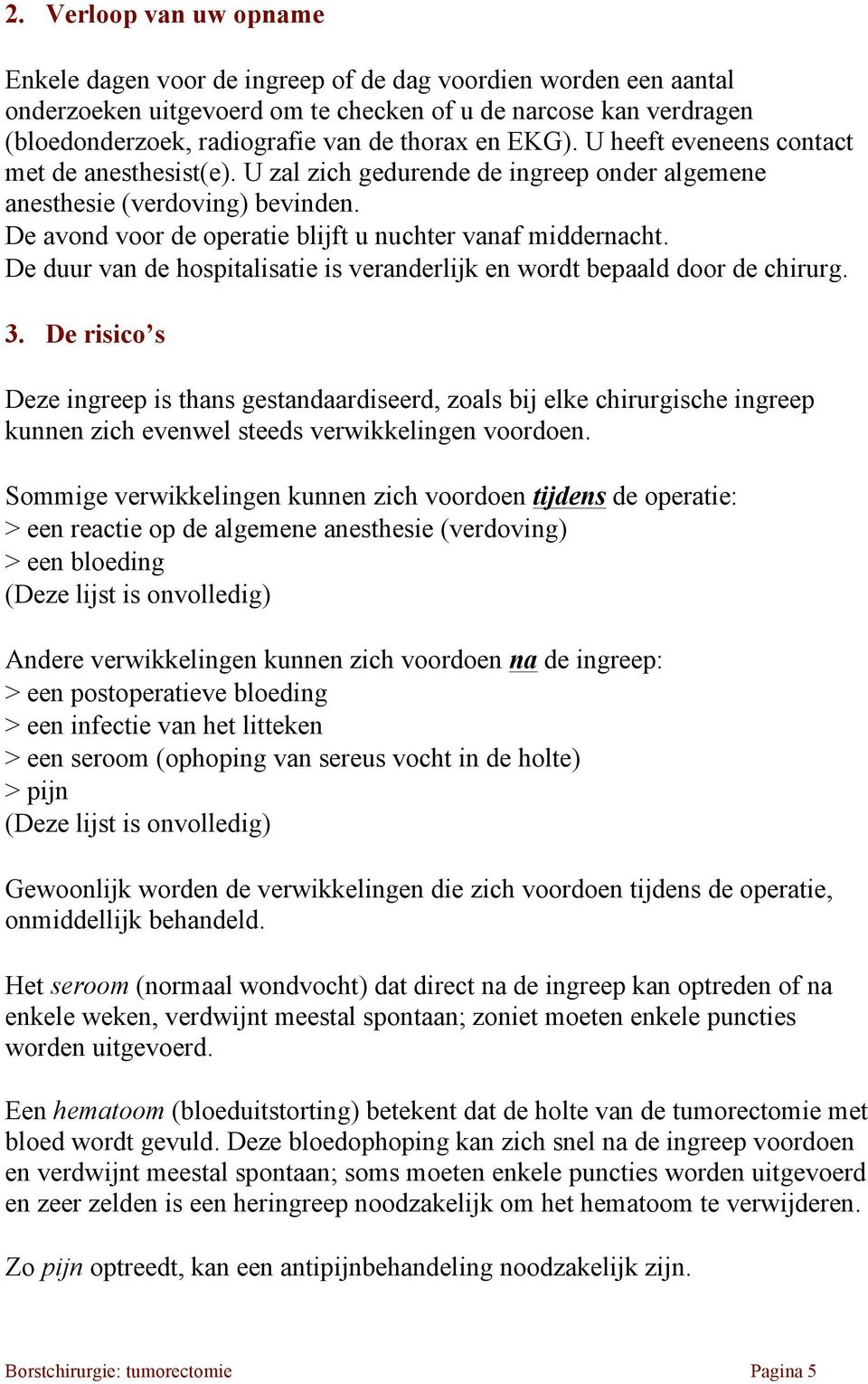 De avond voor de operatie blijft u nuchter vanaf middernacht. De duur van de hospitalisatie is veranderlijk en wordt bepaald door de chirurg. 3.