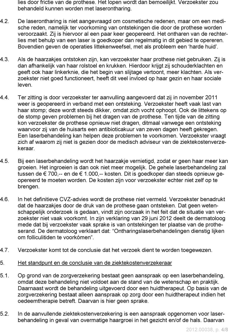 Zij is hiervoor al een paar keer geopereerd. Het ontharen van de rechterlies met behulp van een laser is goedkoper dan regelmatig in dit gebied te opereren.