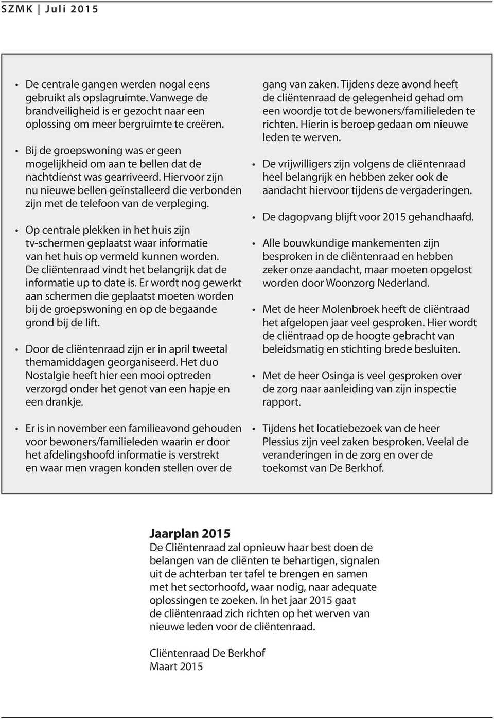 Op centrale plekken in het huis zijn tv-schermen geplaatst waar informatie van het huis op vermeld kunnen worden. De cliëntenraad vindt het belangrijk dat de informatie up to date is.