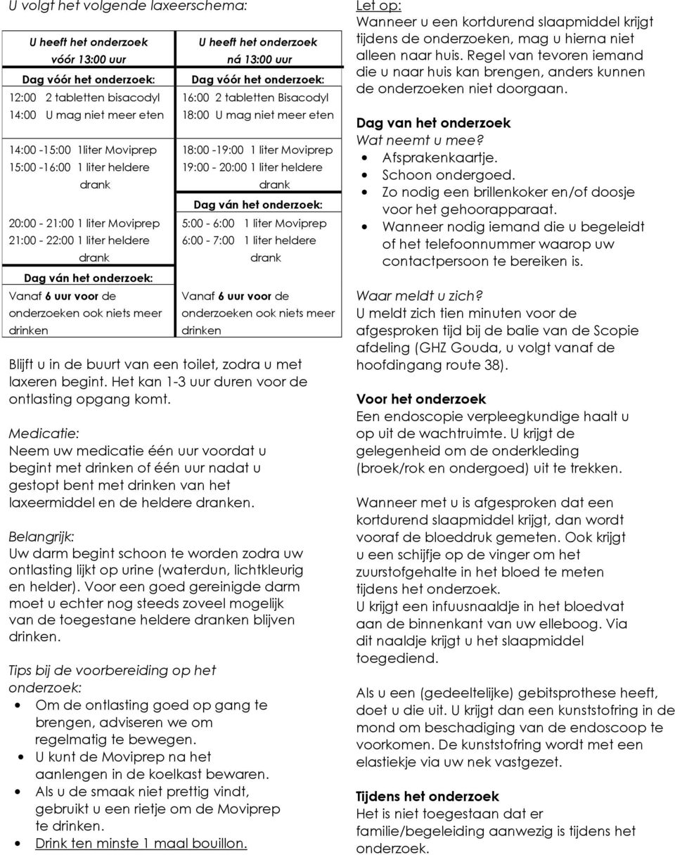 onderzoek: 16:00 2 tabletten Bisacodyl 18:00 U mag niet meer eten 18:00-19:00 1 liter Moviprep 19:00-20:00 1 liter heldere Blijft u in de buurt van een toilet, zodra u met laxeren begint.