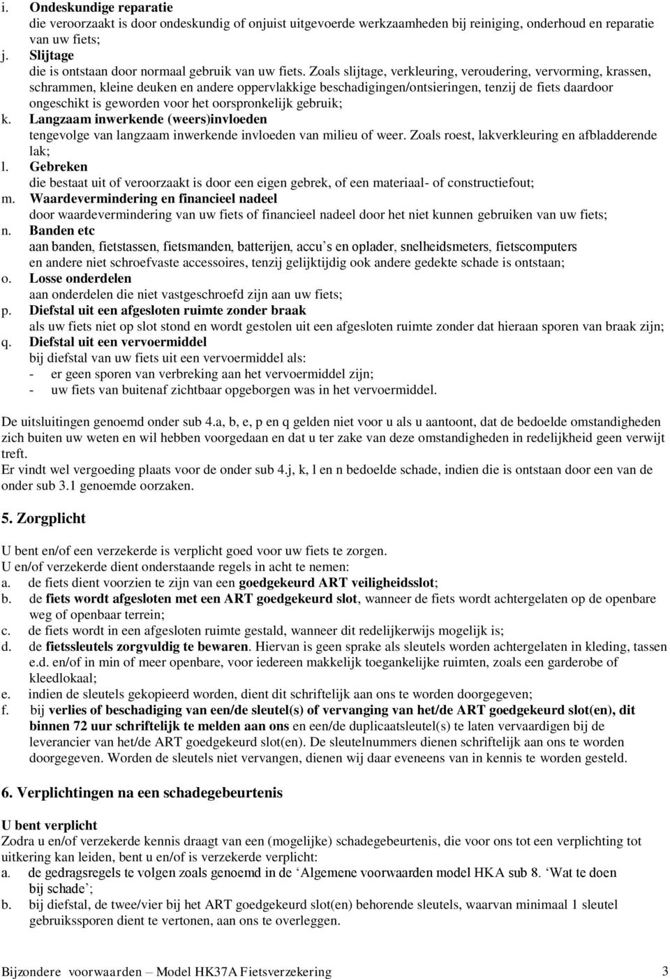 Zoals slijtage, verkleuring, veroudering, vervorming, krassen, schrammen, kleine deuken en andere oppervlakkige beschadigingen/ontsieringen, tenzij de fiets daardoor ongeschikt is geworden voor het