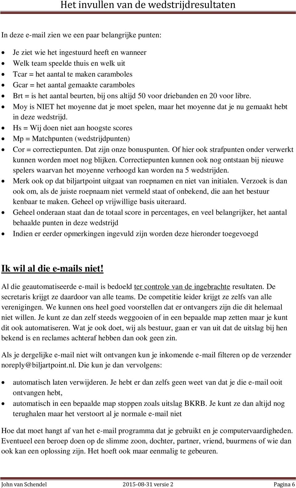 Hs = Wij doen niet aan hoogste scores Mp = Matchpunten (wedstrijdpunten) Cor = correctiepunten. Dat zijn onze bonuspunten. Of hier ook strafpunten onder verwerkt kunnen worden moet nog blijken.