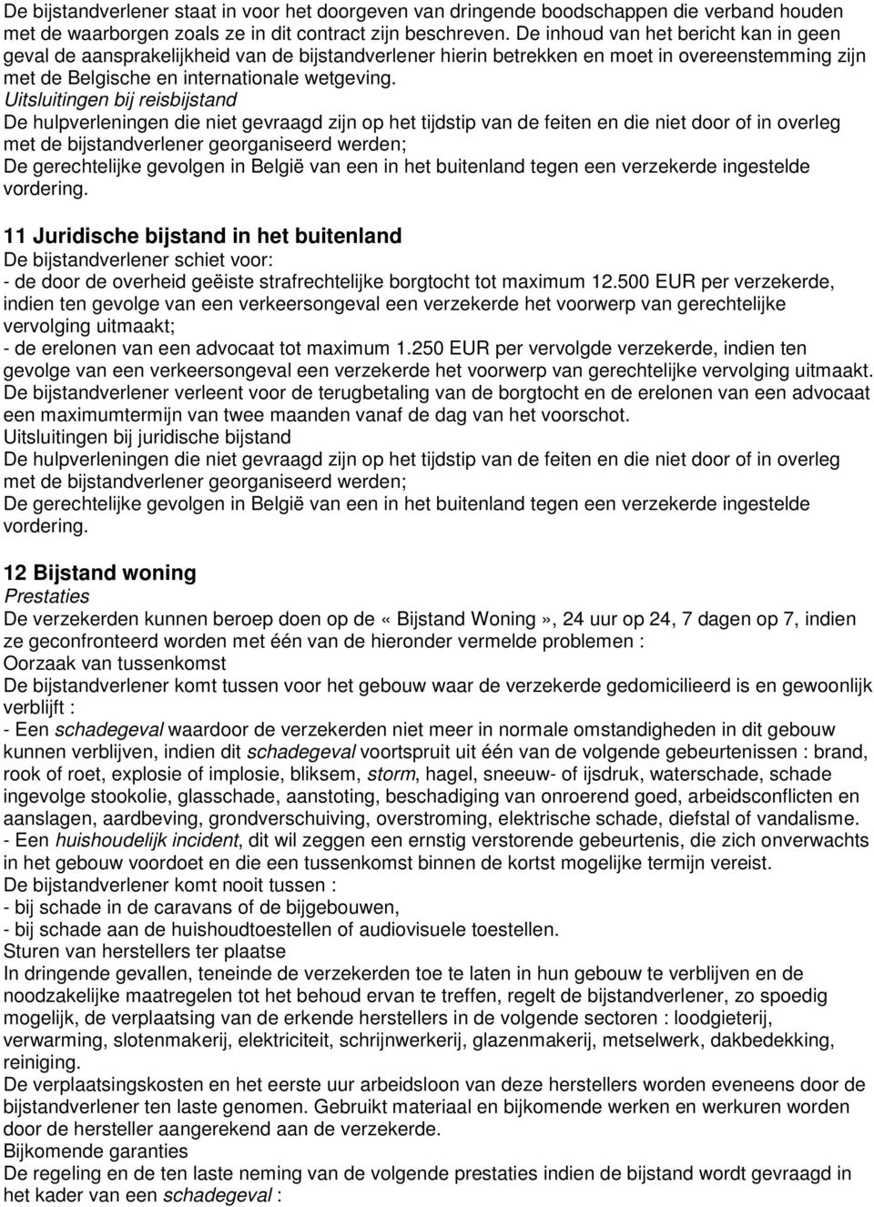 Uitsluitingen bij reisbijstand De hulpverleningen die niet gevraagd zijn op het tijdstip van de feiten en die niet door of in overleg met de bijstandverlener georganiseerd werden; De gerechtelijke