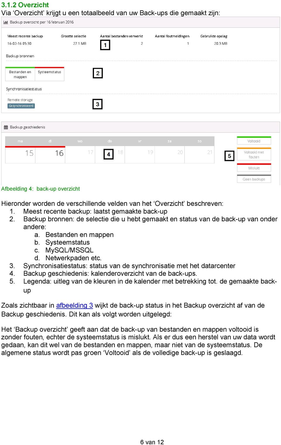 Netwerkpaden etc. 3. Synchronisatiestatus: status van de synchronisatie met het datarcenter 4. Backup geschiedenis: kalenderoverzicht van de back-ups. 5.