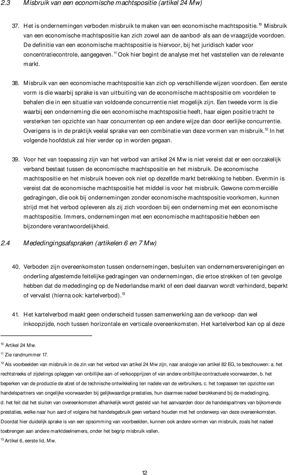 De definitie van een economische machtspositie is hiervoor, bij het juridisch kader voor concentratiecontrole, aangegeven. 11 Ook hier begint de analyse met het vaststellen van de relevante markt. 38.