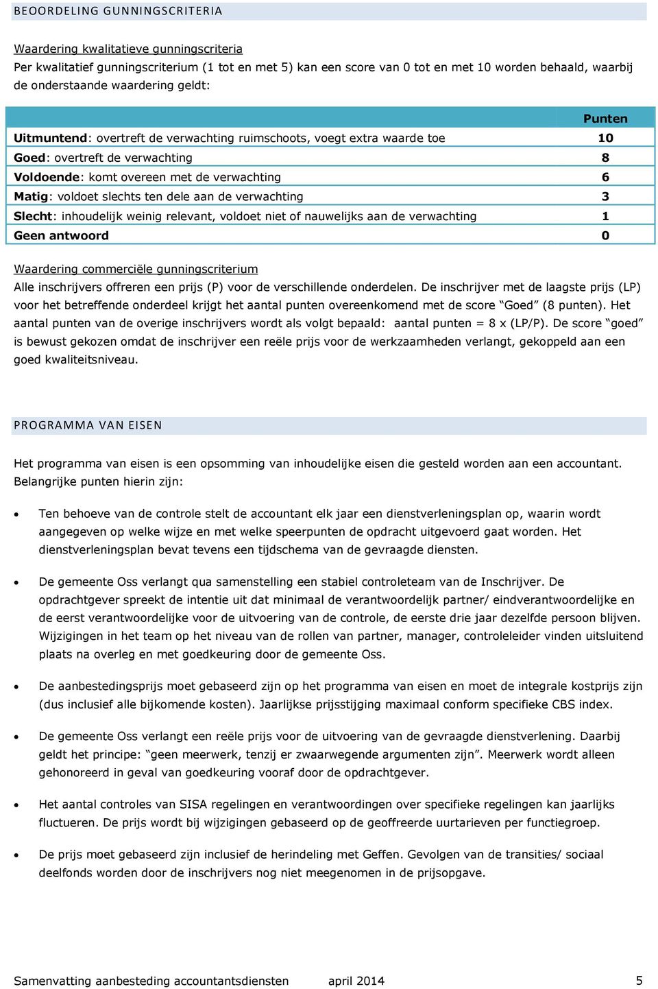 slechts ten dele aan de verwachting 3 Slecht: inhoudelijk weinig relevant, voldoet niet of nauwelijks aan de verwachting 1 Geen antwoord 0 Waardering commerciële gunningscriterium Alle inschrijvers