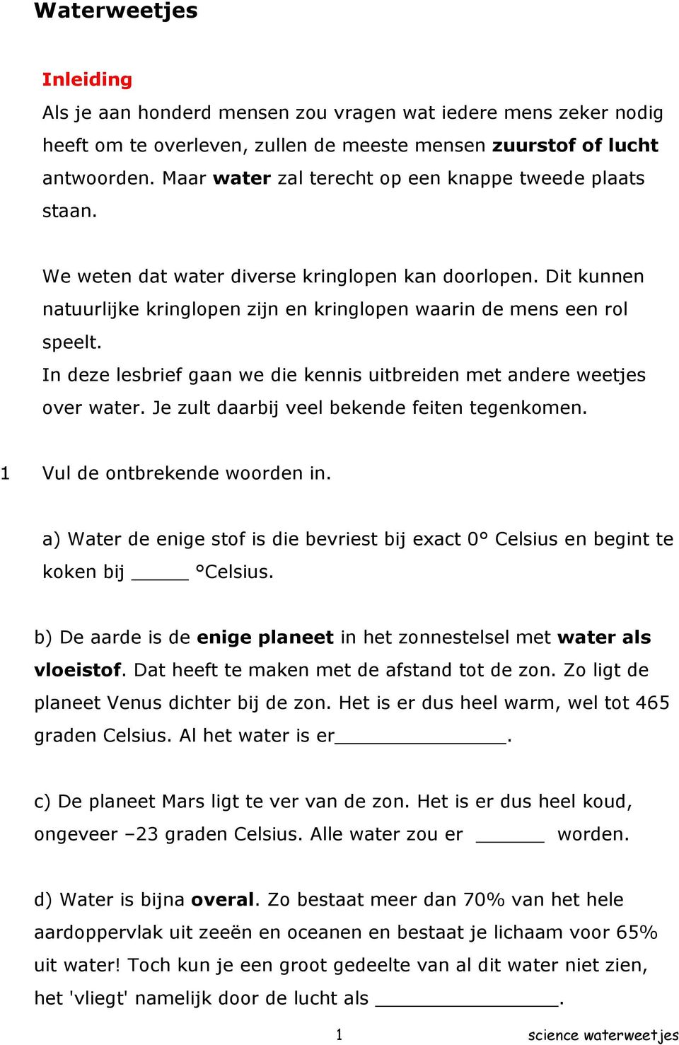 In deze lesbrief gaan we die kennis uitbreiden met andere weetjes over water. Je zult daarbij veel bekende feiten tegenkomen. 1 Vul de ontbrekende woorden in.