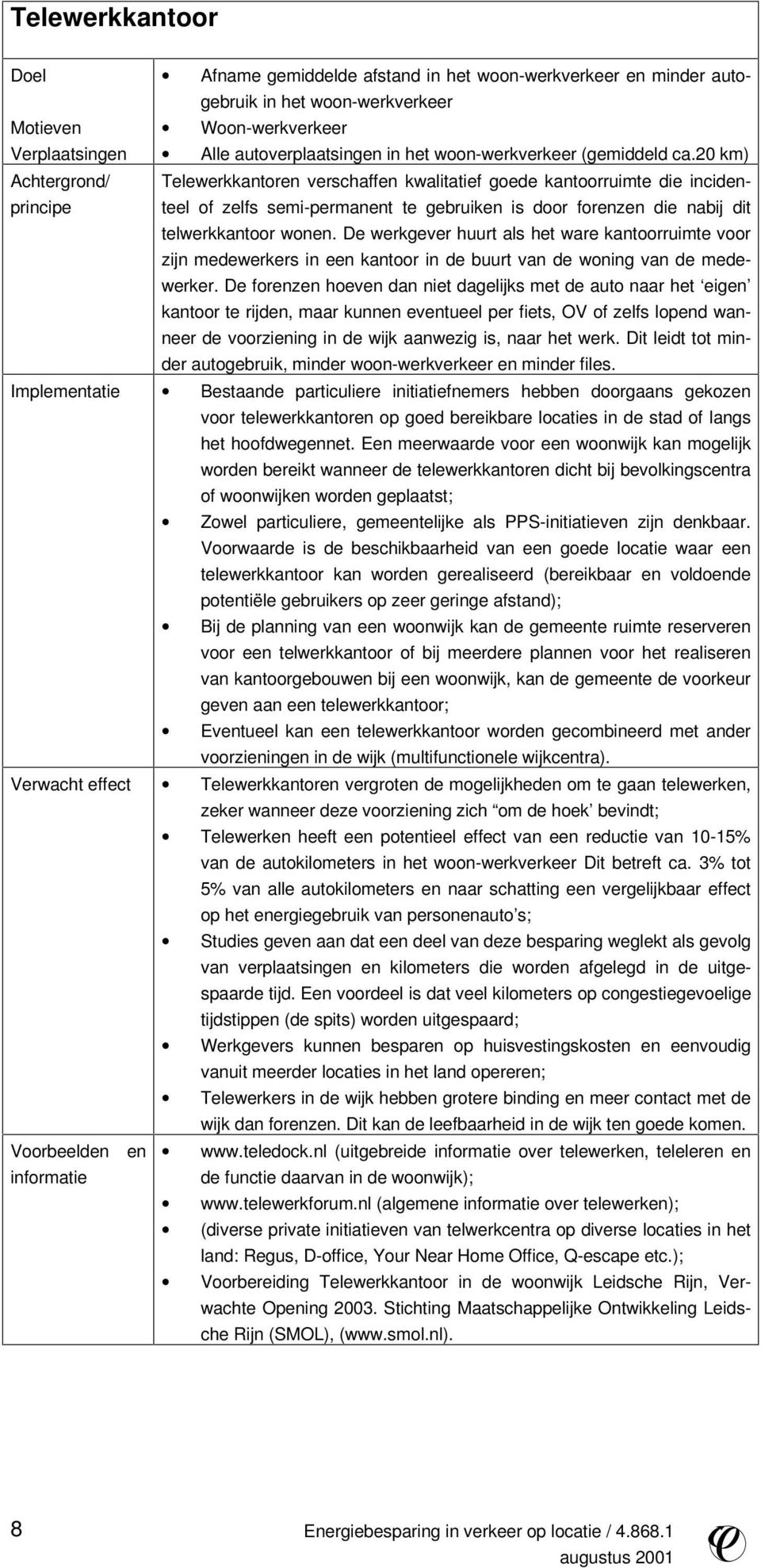 20 km) Achtergrond/ principe Telewerkkantoren verschaffen kwalitatief goede kantoorruimte die incidenteel of zelfs semi-permanent te gebruiken is door forenzen die nabij dit telwerkkantoor wonen.