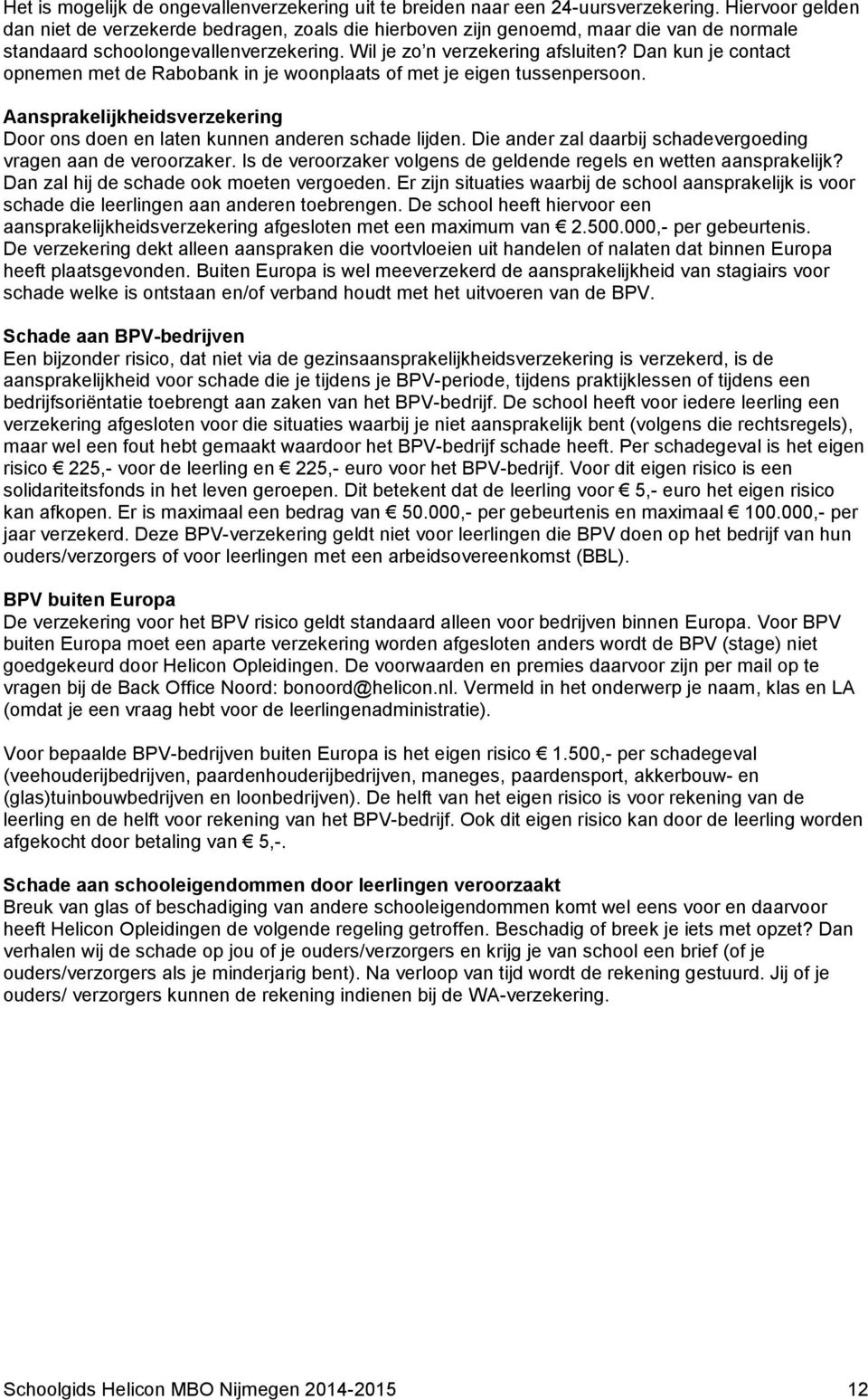 Dan kun je contact opnemen met de Rabobank in je woonplaats of met je eigen tussenpersoon. Aansprakelijkheidsverzekering Door ons doen en laten kunnen anderen schade lijden.