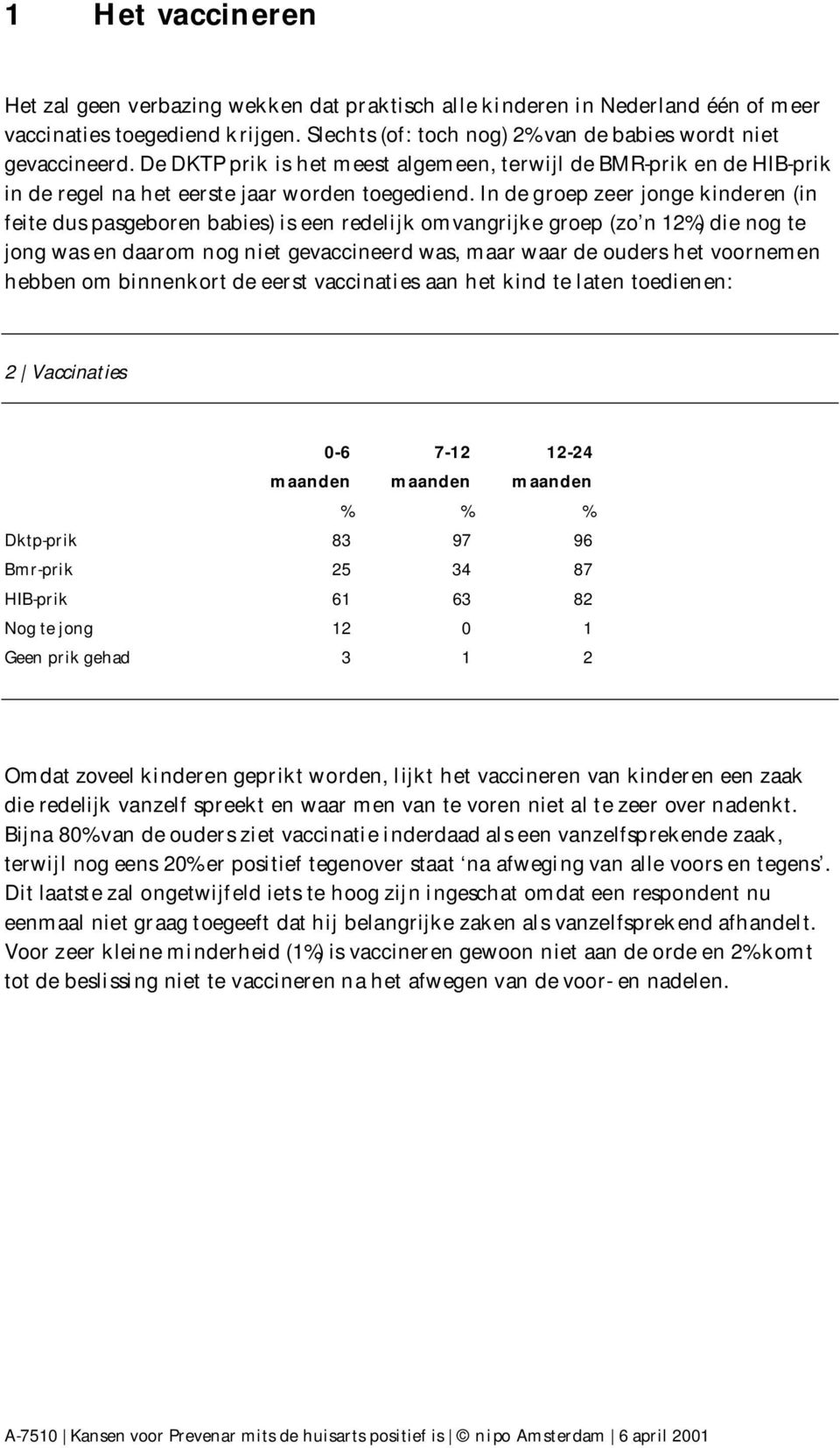 In de groep zeer jonge kinderen (in feite dus pasgeboren babies) is een redelijk omvangrijke groep (zo n 12%) die nog te jong was en daarom nog niet gevaccineerd was, maar waar de ouders het