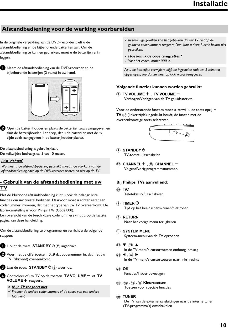 b In sommige gevallen kan het gebeuren dat uw TV niet op de gekozen codenummers reageert. Dan kunt u deze functie helaas niet gebruiken. a Hoe kan ik de code terugzetten? b Voer het codenummer 000 in.