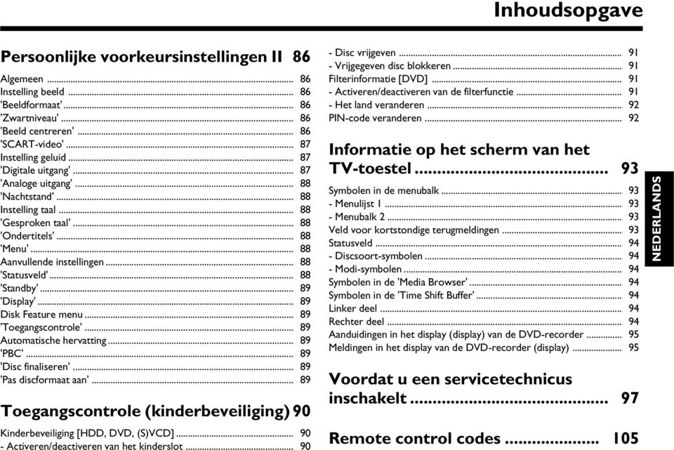 .. 88 'Standby'... 89 'Display'... 89 Disk Feature menu... 89 'Toegangscontrole'... 89 Automatische hervatting... 89 'PBC'... 89 'Disc finaliseren'... 89 'Pas discformaat aan'.