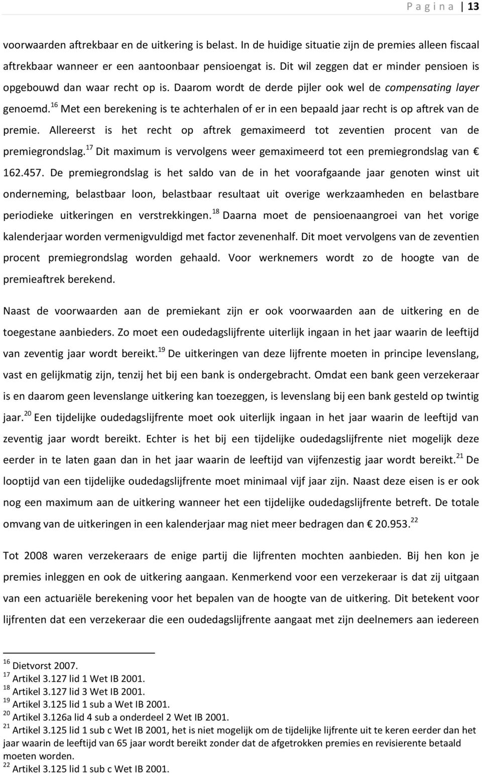 16 Met een berekening is te achterhalen of er in een bepaald jaar recht is op aftrek van de premie. Allereerst is het recht op aftrek gemaximeerd tot zeventien procent van de premiegrondslag.