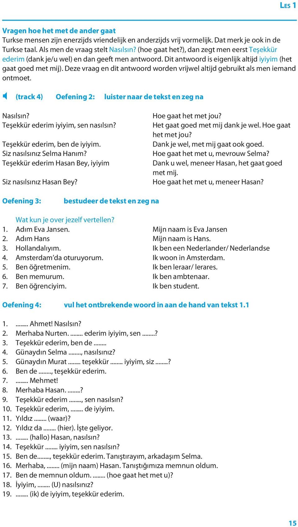 Deze vraag en dit antwoord worden vrijwel altijd gebruikt als men iemand ontmoet. X (track 4) Oefening 2: luister naar de tekst en zeg na Nasılsın? Teşekkür ederim iyiyim, sen nasılsın?