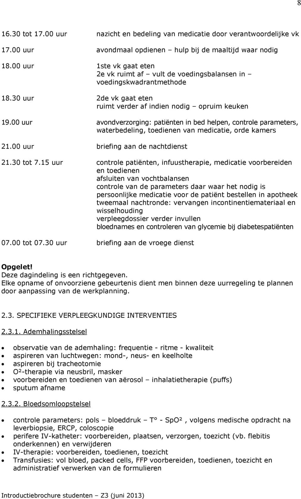 00 uur avondverzorging: patiënten in bed helpen, controle parameters, waterbedeling, toedienen van medicatie, orde kamers 21.00 uur briefing aan de nachtdienst 21.30 tot 7.